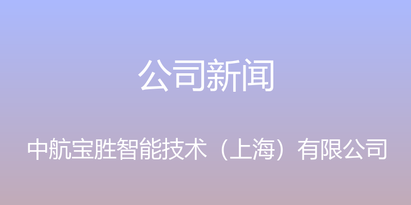 公司新闻 - 中航宝胜智能技术（上海）有限公司